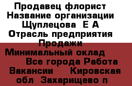 Продавец флорист › Название организации ­ Щуплецова  Е.А › Отрасль предприятия ­ Продажи › Минимальный оклад ­ 10 000 - Все города Работа » Вакансии   . Кировская обл.,Захарищево п.